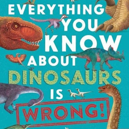 Everything You Know About Dinosaurs is Wrong!