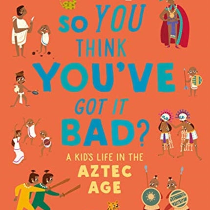 British Museum: So You Think You've Got it Bad? A Kid's Life in the Aztec Age