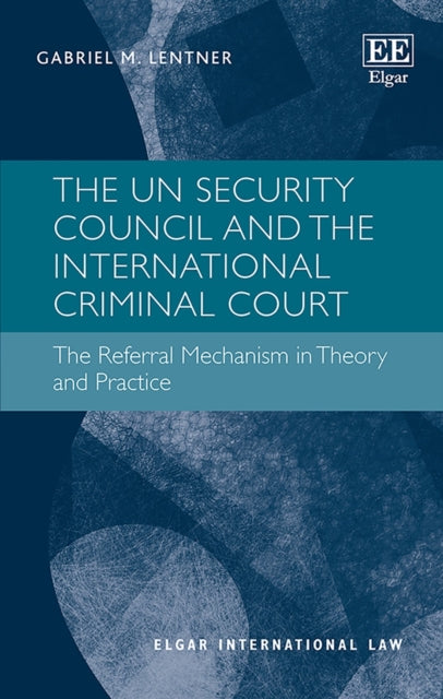 The UN Security Council and the International Criminal Court: The Referral Mechanism in Theory and Practice