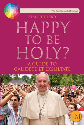 Happy to be Holy: A guide to Pope Francis' message 'Gaudete et Exsultate'.