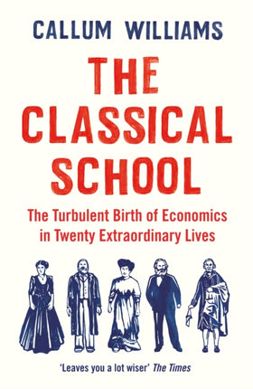 The Classical School: The Turbulent Birth of Economics  in Twenty Extraordinary Lives