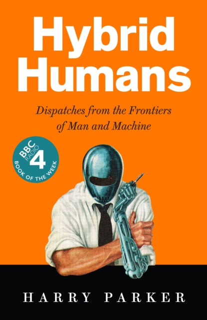 Hybrid Humans: Dispatches from the Frontiers of Man and Machine