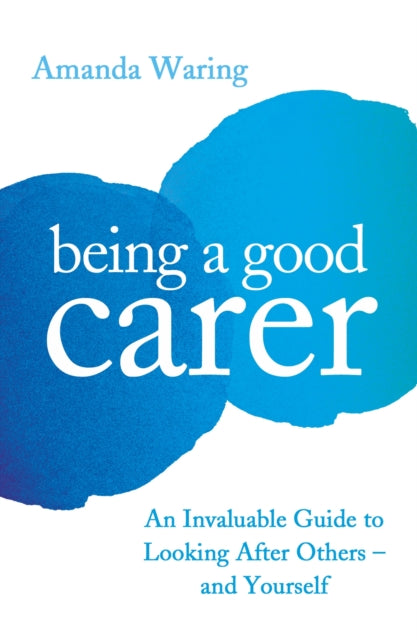 Being A Good Carer: An Invaluable Guide to