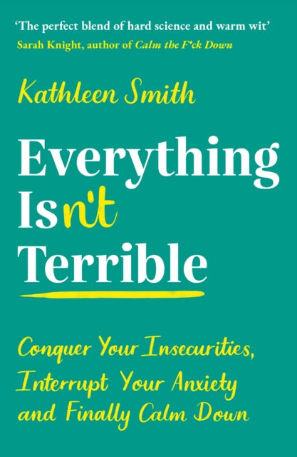 Everything Isn’t Terrible: Conquer Your Insecurities, Interrupt Your Anxiety and Finally Calm Down