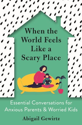 When the World Feels Like a Scary Place: Essential Conversations for Anxious Parents and Worried Kids