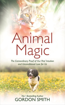 Animal Magic: The Extraordinary Proof of Our Pets’ Intuition and Unconditional Love for Us