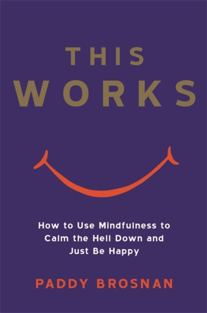 This Works: How to Use Mindfulness to Calm the Hell Down and Just Be Happy