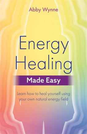 Energy Healing Made Easy: Learn how to heal yourself using your own natural energy field