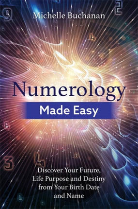 Numerology Made Easy: Discover Your Future, Life Purpose and Destiny from Your Birth Date and Name