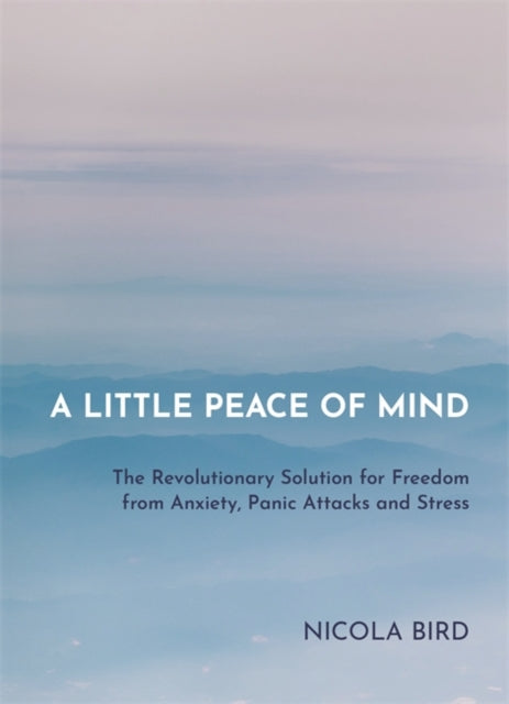 A Little Peace of Mind: The Revolutionary Solution for Freedom from Anxiety, Panic Attacks and Stress