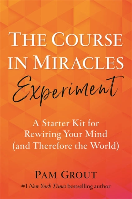 The Course in Miracles Experiment: A Starter Kit for Rewiring Your Mind (and Therefore the World)