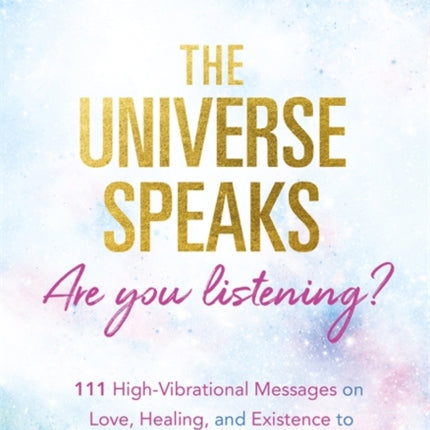 The Universe Speaks, Are You Listening?: 111 High-Vibrational Oracle Messages on Love, Healing, and Existence to Unlock Your Inner Light