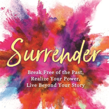 Surrender: Break Free of the Past, Realize Your Power, Live Beyond Your Story