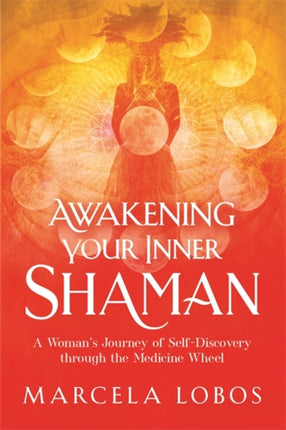 Awakening Your Inner Shaman: A Woman's Journey of Self-Discovery through the Medicine Wheel