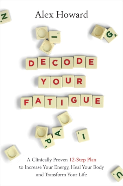 Decode Your Fatigue: A Clinically Proven 12-Step Plan to Increase Your Energy, Heal Your Body and Transform Your Life