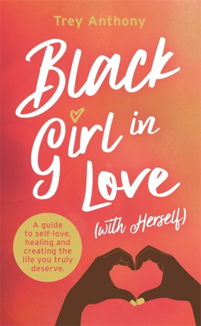 Black Girl In Love (with Herself): A Guide to Self-Love, Healing and Creating the Life You Truly Deserve