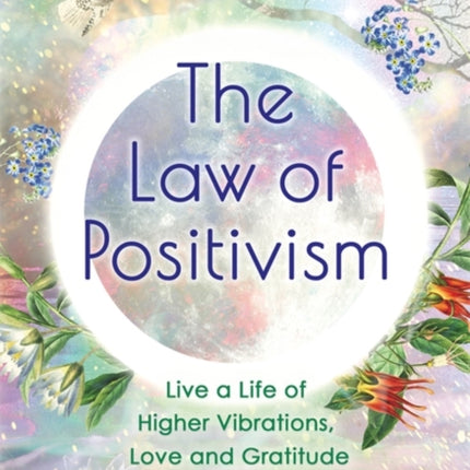 The Law of Positivism: Live a Life of Higher Vibrations, Love and Gratitude