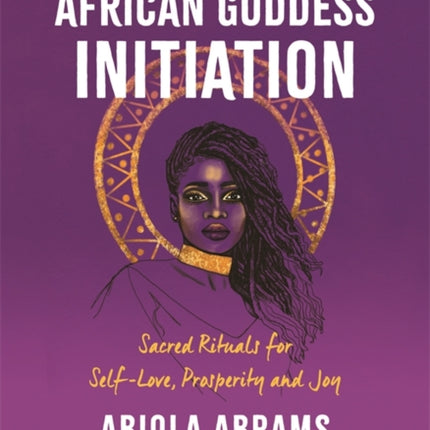 African Goddess Initiation: Sacred Rituals for Self-Love, Prosperity, and Joy