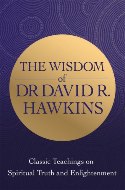 The Wisdom of Dr. David R. Hawkins: Classic Teachings on Spiritual Truth and Enlightenment