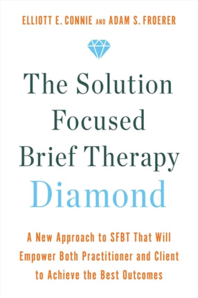 The Solution Focused Brief Therapy Diamond: A New Approach to SFBT That Will Empower Both Practitioner and Client to Achieve  the Best Outcomes