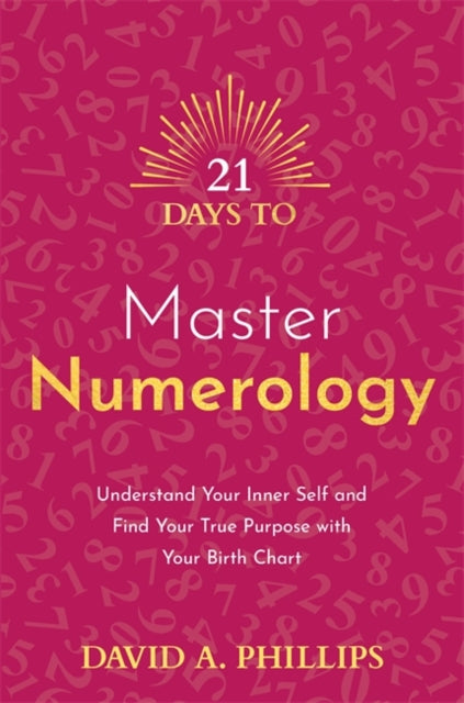 21 Days to Master Numerology: Understand Your Inner Self and Find Your True Purpose with Your Birth Chart