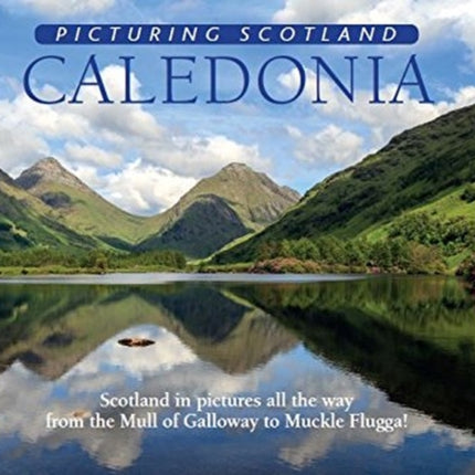 Caledonia: Picturing Scotland: Scotland in pictures all the way from the Mull of Galloway to Muckle Flugga!