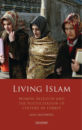 Living Islam: Women, Religion and the Politicization of Culture in Turkey