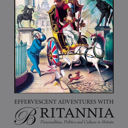 Effervescent Adventures with Britannia: Personalities, Politics and Culture in Britain