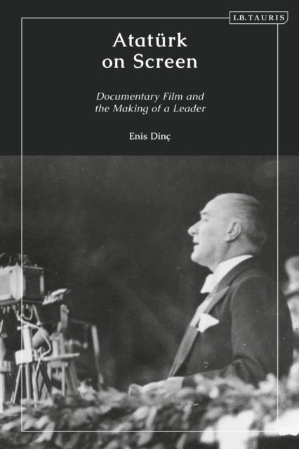 Atatürk on Screen: Documentary Film and the Making of a Leader