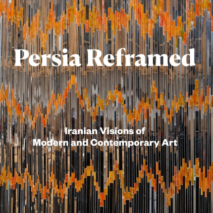 Persia Reframed: Iranian Visions of Modern and Contemporary Art