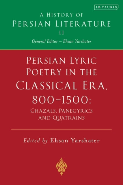 Persian Lyric Poetry in the Classical Era, 800-1500: Ghazals, Panegyrics and Quatrains: A History of Persian Literature Vol. II