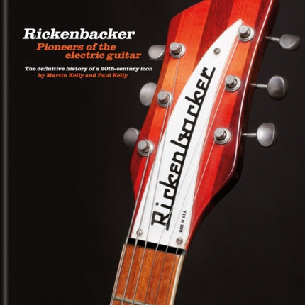 Rickenbacker Guitars: Pioneers of the electric guitar: The definitive history of a 20th-century icon