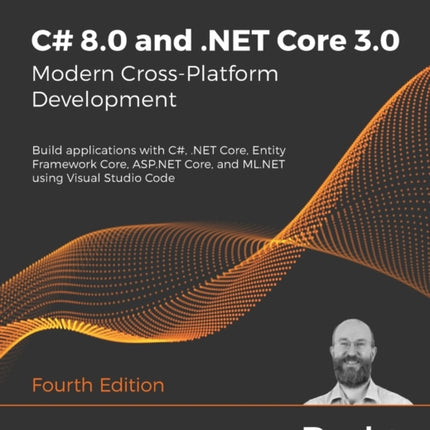 C# 8.0 and .NET Core 3.0 – Modern Cross-Platform Development: Build applications with C#, .NET Core, Entity Framework Core, ASP.NET Core, and ML.NET using Visual Studio Code, 4th Edition