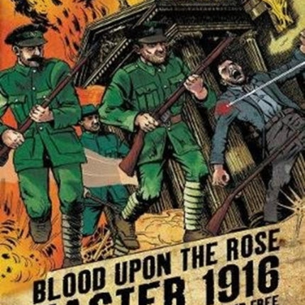 Blood Upon the Rose: Easter 1916: The Rebellion That Set Ireland Free