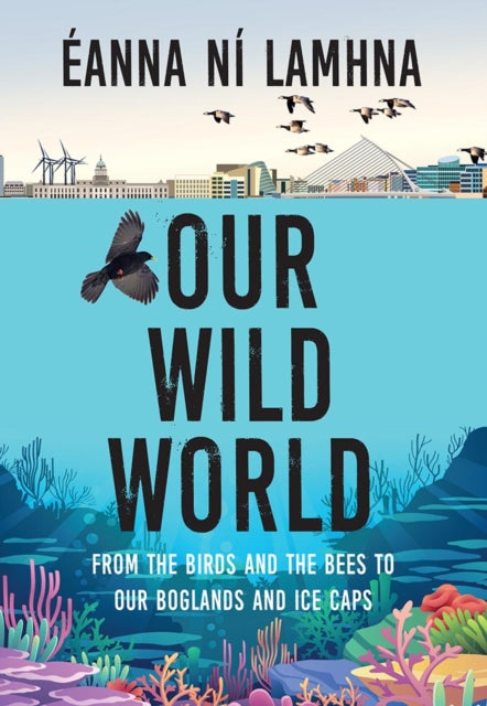 Our Wild World From the birds and bees to our boglands and the ice caps