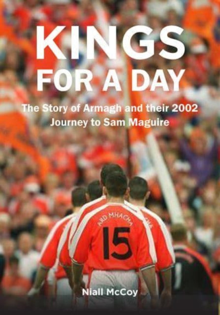 Kings for a Day: The Story of Armagh and their 2002 Journey to Sam Maguire