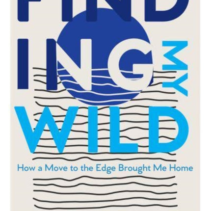 Finding My Wild: How a Move to the Edge Brought Me Home