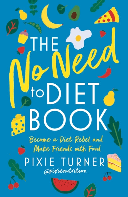 The No Need To Diet Book: Become a Diet Rebel and Make Friends with Food