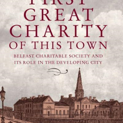 The First Great Charity of This Town: Belfast Charitable Society and its Role in the Developing City