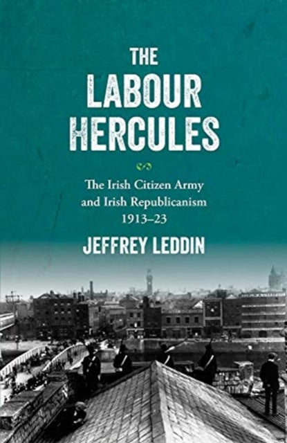 The ‘Labour Hercules’: The Irish Citizen Army and Irish Republicanism, 1913–23