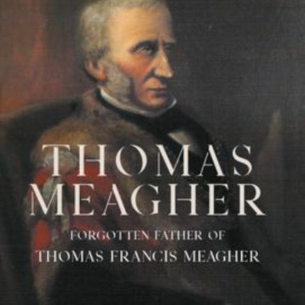 Thomas Meagher: Forgotten Father of Thomas Francis Meagher