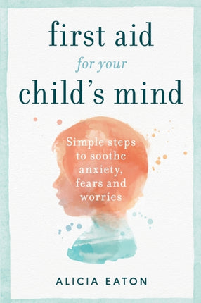 First Aid for your Child's Mind: Simple steps to
