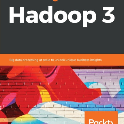 Mastering Hadoop 3: Big data processing at scale to unlock unique business insights