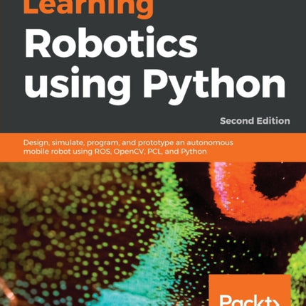 Learning Robotics using Python: Design, simulate, program, and prototype an autonomous mobile robot using ROS, OpenCV, PCL, and Python, 2nd Edition