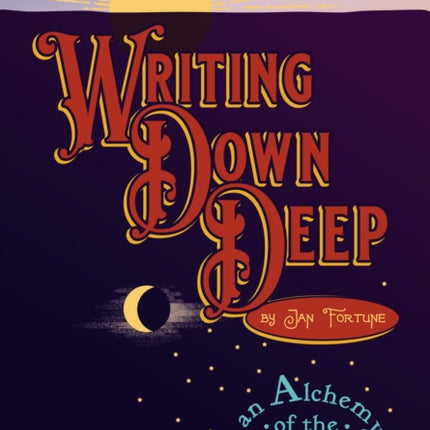 Writing Down Deep: an Alchemy of the Writing Life