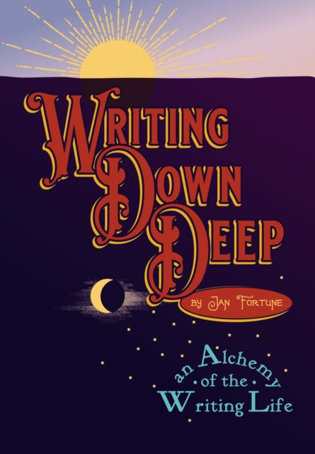 Writing Down Deep: an Alchemy of the Writing Life