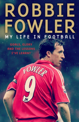 Robbie Fowler: My Life In Football: Goals, Glory