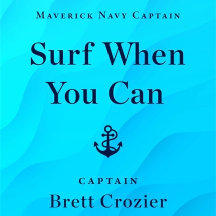 Surf When You Can: Lessons On Life And Leadership From A Career In The U.S. Navy