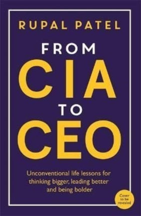 From CIA to CEO: Unconventional Life Lessons for Thinking Bigger, Leading Better and Being Bolder