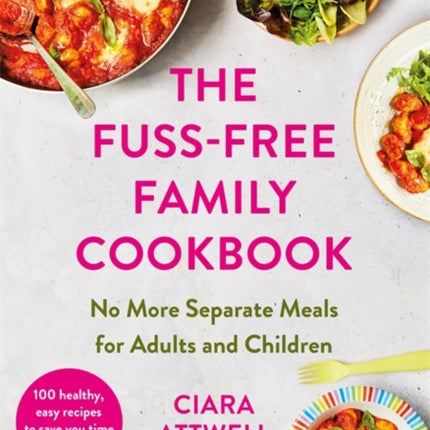 The Fuss-Free Family Cookbook: No more separate meals for adults and children!: 100 healthy, easy, quick recipes for all the family